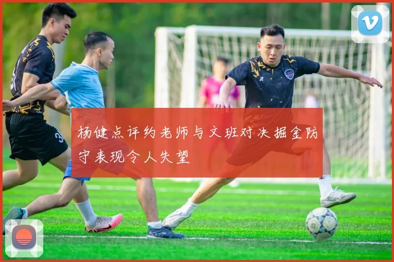 杨健点评约老师与文班对决掘金防守表现令人失望