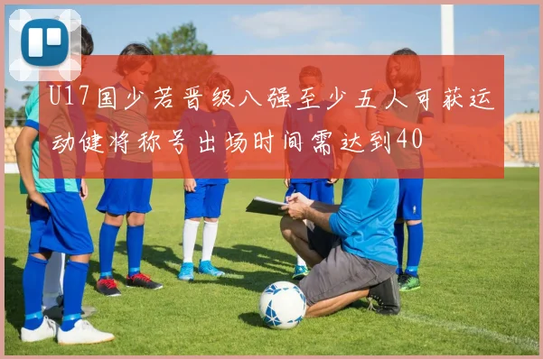 U17国少若晋级八强至少五人可获运动健将称号出场时间需达到40