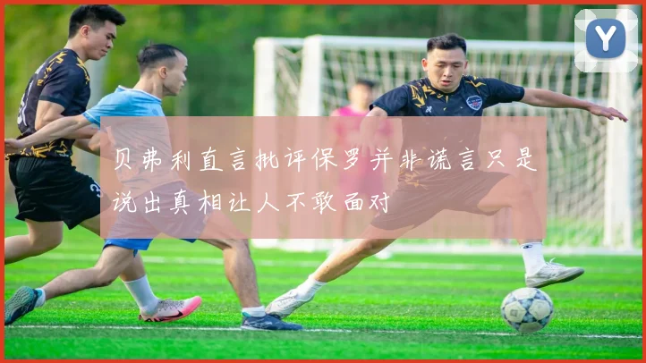 贝弗利直言批评保罗并非谎言只是说出真相让人不敢面对