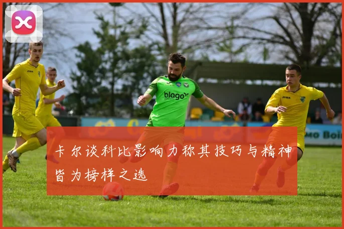 卡尔谈科比影响力称其技巧与精神皆为榜样之选