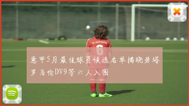 意甲5月最佳球员候选名单揭晓劳塔罗马伦DV9等六人入围