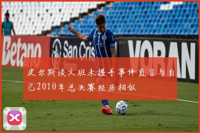 皮尔斯谈文班未握手事件直言与自己2010年总决赛经历相似