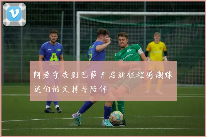 阿劳霍告别巴萨开启新征程感谢球迷们的支持与陪伴