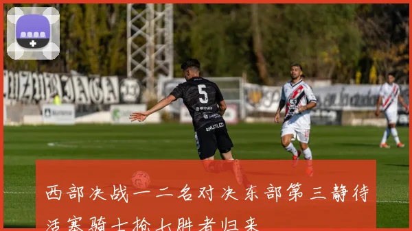 西部决战一二名对决东部第三静待活塞骑士抢七胜者归来