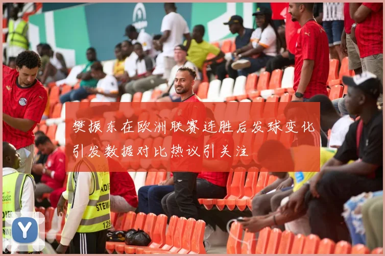 樊振东在欧洲联赛连胜后发球变化引发数据对比热议引关注