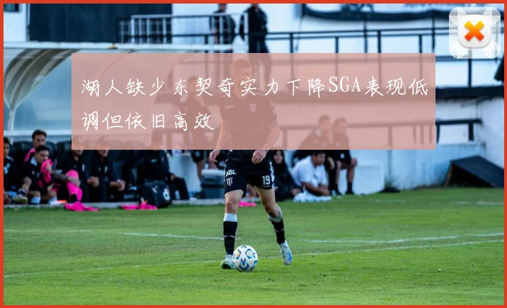 湖人缺少东契奇实力下降SGA表现低调但依旧高效