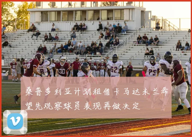 桑普多利亚计划租借卡马达米兰希望先观察球员表现再做决定