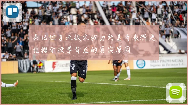 美记坦言未投文班为约基奇表现更佳揭示投票背后的真实原因